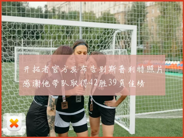 开拓者官方发布告别斯普利特照片感谢他带队取得42胜39负佳绩