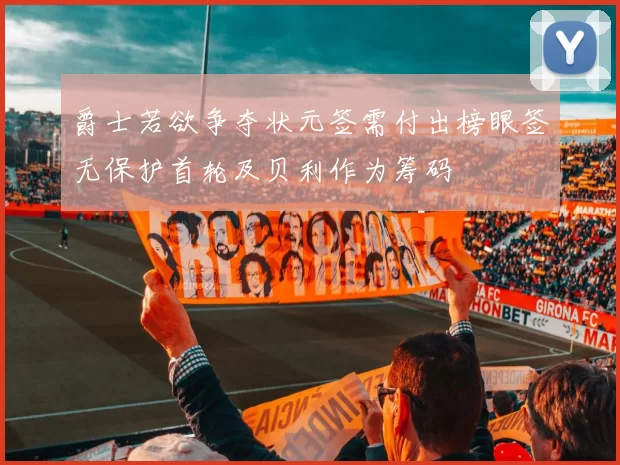 爵士若欲争夺状元签需付出榜眼签无保护首轮及贝利作为筹码