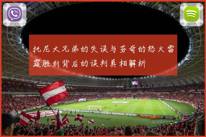 托尼大兄弟的失误与芬奇的怒火雷霆胜利背后的误判真相解析