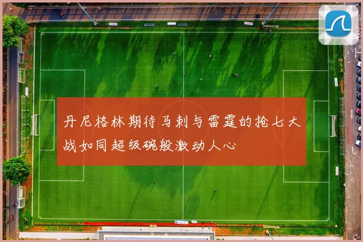 丹尼格林期待马刺与雷霆的抢七大战如同超级碗般激动人心