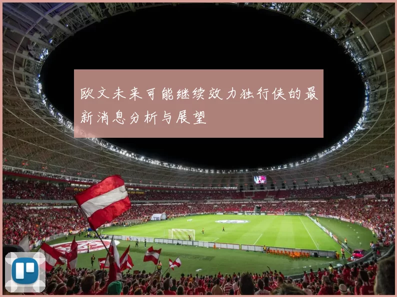 欧文未来可能继续效力独行侠的最新消息分析与展望