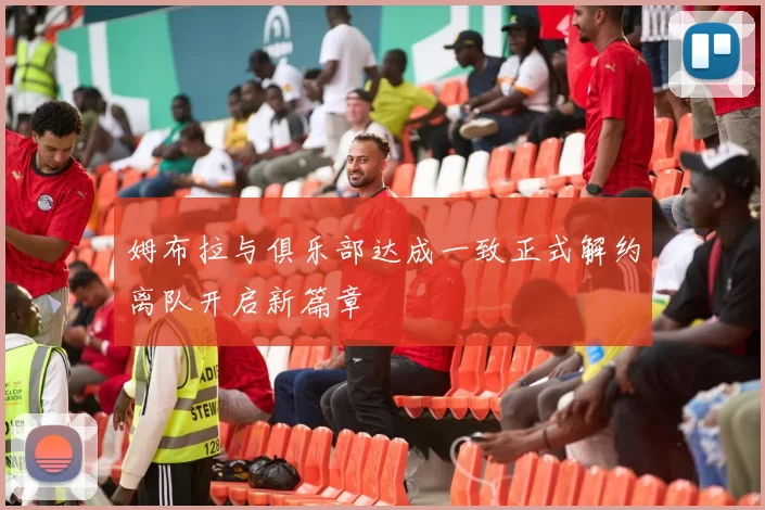 姆布拉与俱乐部达成一致正式解约离队开启新篇章