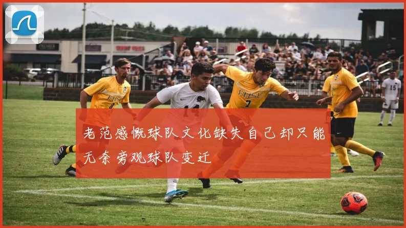 老范感慨球队文化缺失自己却只能无奈旁观球队变迁