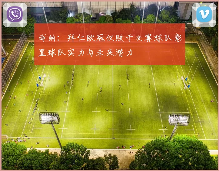 海纳：拜仁欧冠仅败于决赛球队彰显球队实力与未来潜力