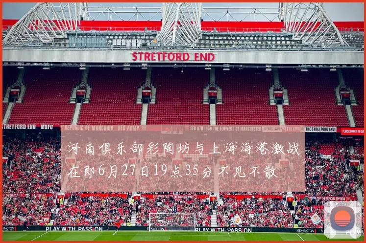 河南俱乐部彩陶坊与上海海港激战在即6月27日19点35分不见不散
