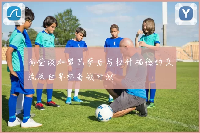 戈登谈加盟巴萨后与拉什福德的交流及世界杯备战计划