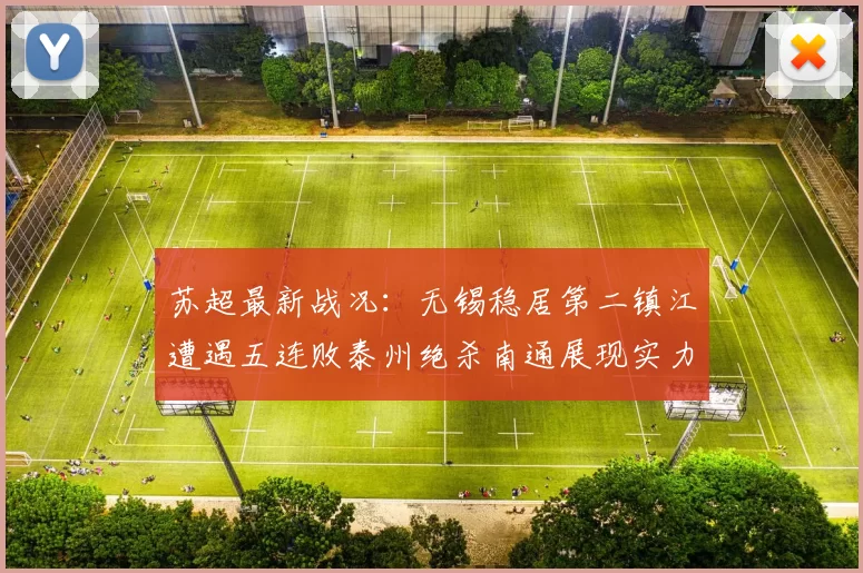 苏超最新战况：无锡稳居第二镇江遭遇五连败泰州绝杀南通展现实力
