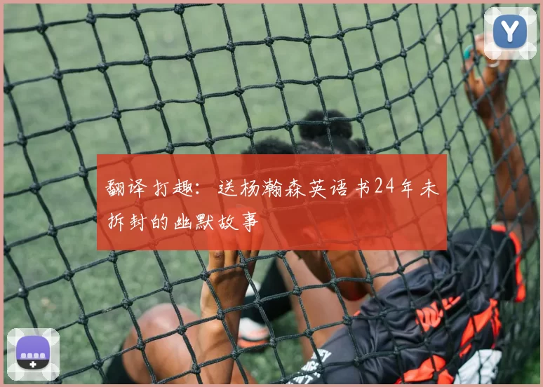 翻译打趣：送杨瀚森英语书24年未拆封的幽默故事