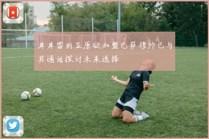 库库雷利亚原欲加盟巴萨穆帅已与其通话探讨未来选择